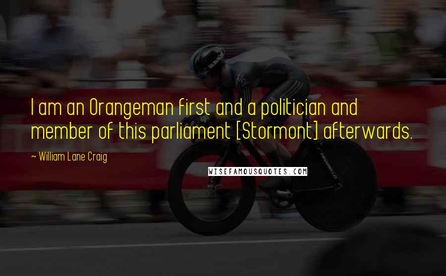 William Lane Craig Quotes: I am an Orangeman first and a politician and member of this parliament [Stormont] afterwards.