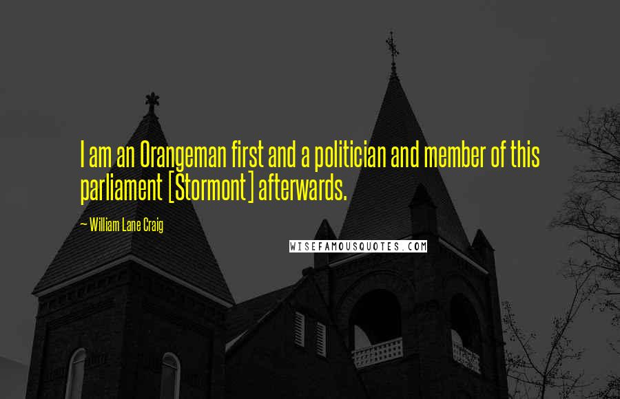 William Lane Craig Quotes: I am an Orangeman first and a politician and member of this parliament [Stormont] afterwards.