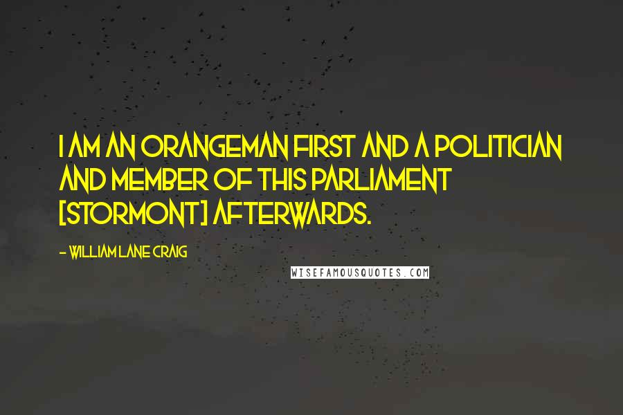 William Lane Craig Quotes: I am an Orangeman first and a politician and member of this parliament [Stormont] afterwards.