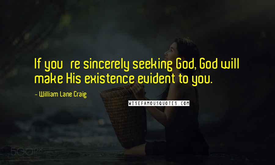 William Lane Craig Quotes: If you're sincerely seeking God, God will make His existence evident to you.