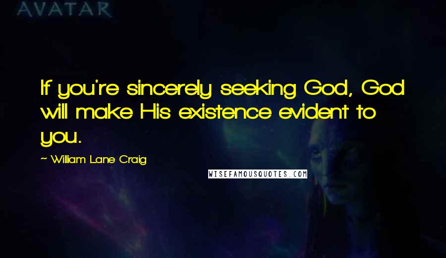 William Lane Craig Quotes: If you're sincerely seeking God, God will make His existence evident to you.