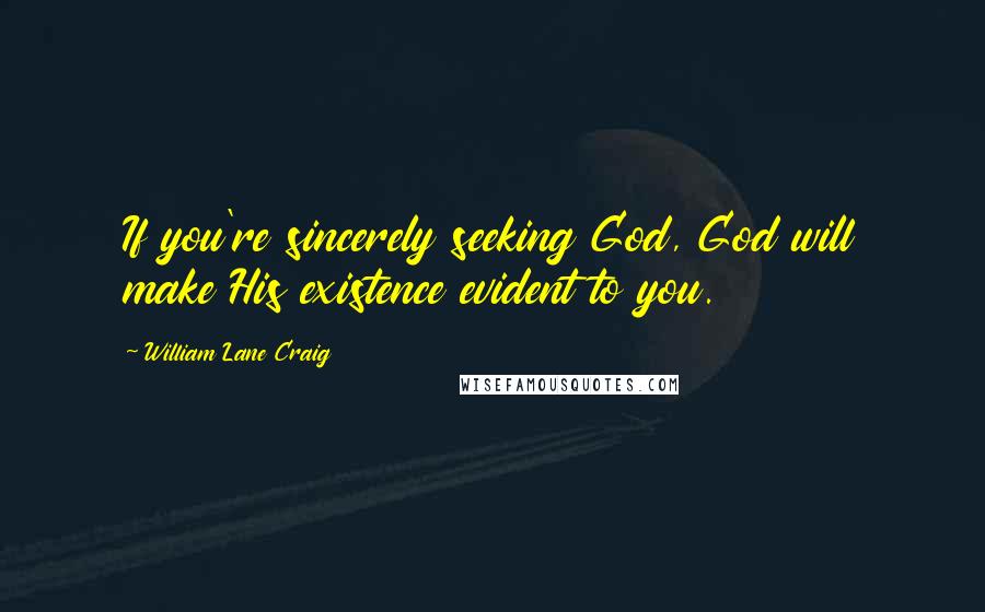 William Lane Craig Quotes: If you're sincerely seeking God, God will make His existence evident to you.