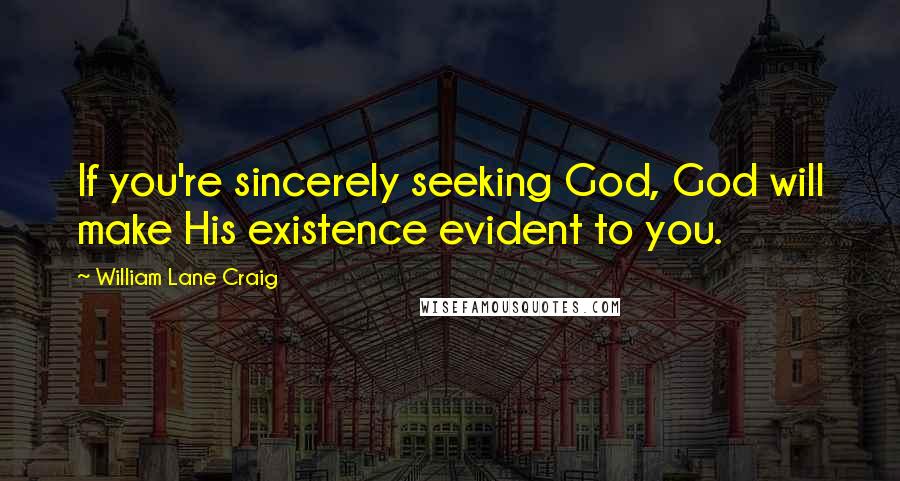 William Lane Craig Quotes: If you're sincerely seeking God, God will make His existence evident to you.