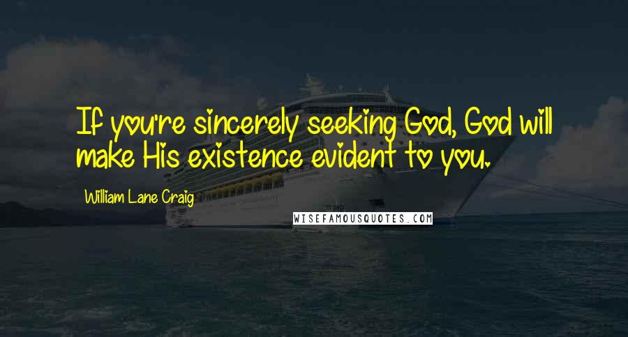 William Lane Craig Quotes: If you're sincerely seeking God, God will make His existence evident to you.