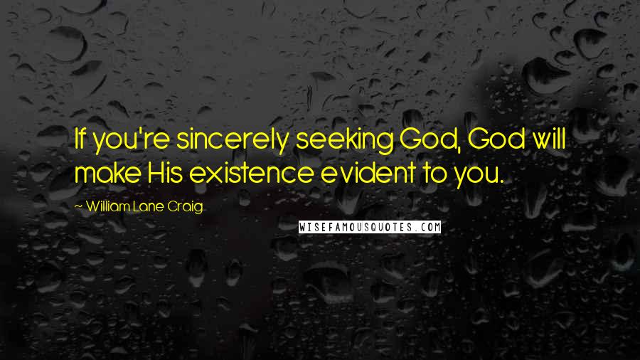 William Lane Craig Quotes: If you're sincerely seeking God, God will make His existence evident to you.