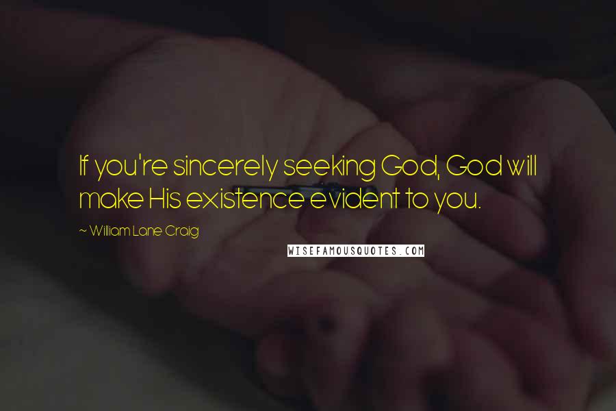 William Lane Craig Quotes: If you're sincerely seeking God, God will make His existence evident to you.