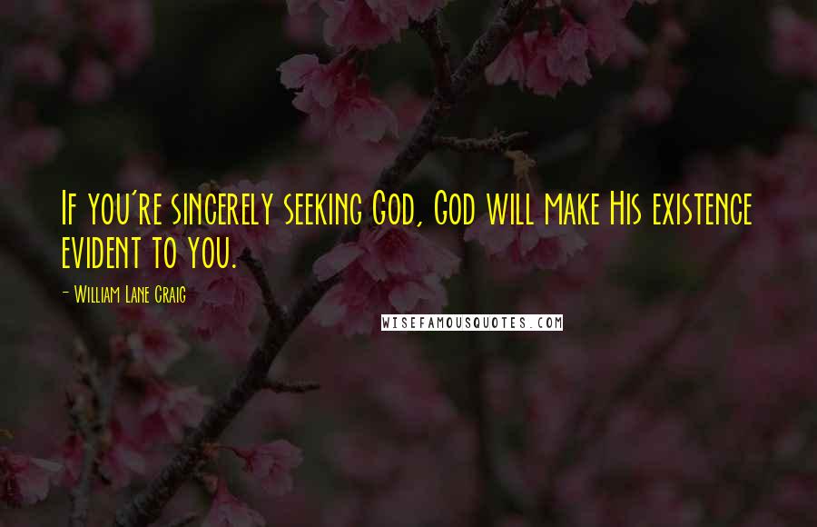 William Lane Craig Quotes: If you're sincerely seeking God, God will make His existence evident to you.