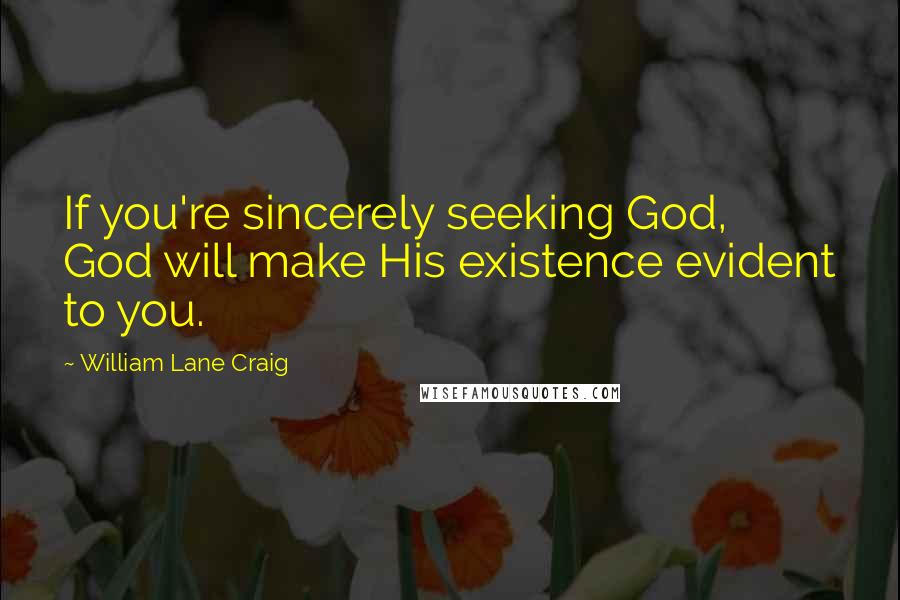 William Lane Craig Quotes: If you're sincerely seeking God, God will make His existence evident to you.