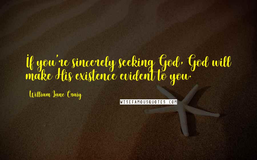 William Lane Craig Quotes: If you're sincerely seeking God, God will make His existence evident to you.