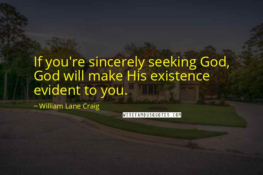 William Lane Craig Quotes: If you're sincerely seeking God, God will make His existence evident to you.