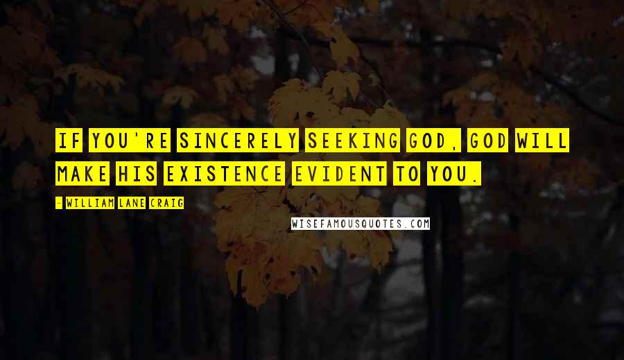 William Lane Craig Quotes: If you're sincerely seeking God, God will make His existence evident to you.