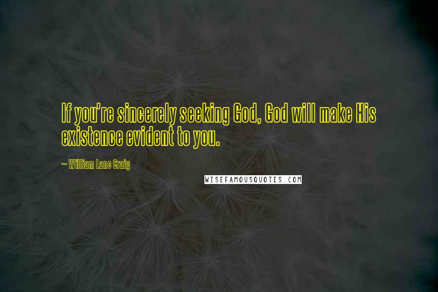 William Lane Craig Quotes: If you're sincerely seeking God, God will make His existence evident to you.