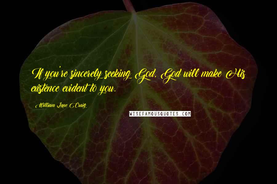 William Lane Craig Quotes: If you're sincerely seeking God, God will make His existence evident to you.