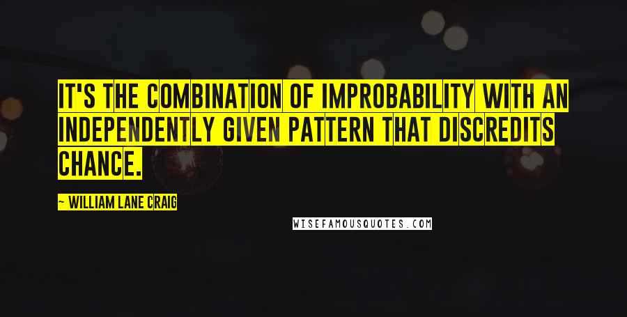 William Lane Craig Quotes: It's the combination of improbability with an independently given pattern that discredits chance.