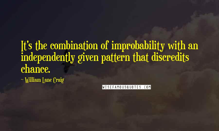 William Lane Craig Quotes: It's the combination of improbability with an independently given pattern that discredits chance.