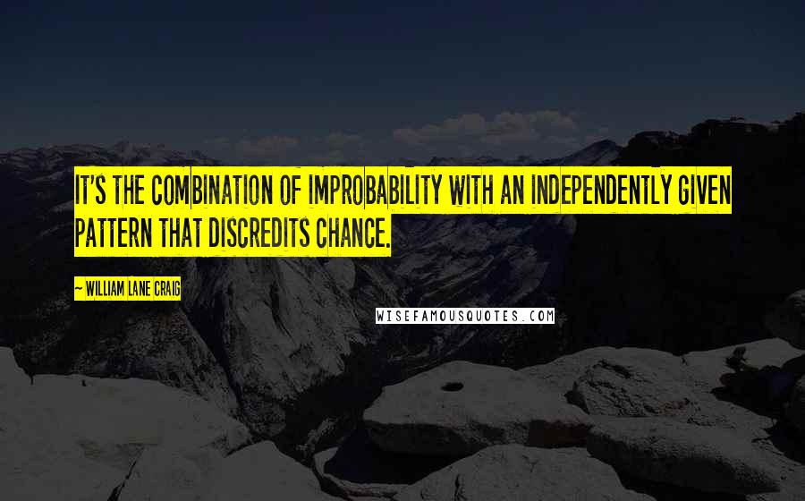 William Lane Craig Quotes: It's the combination of improbability with an independently given pattern that discredits chance.