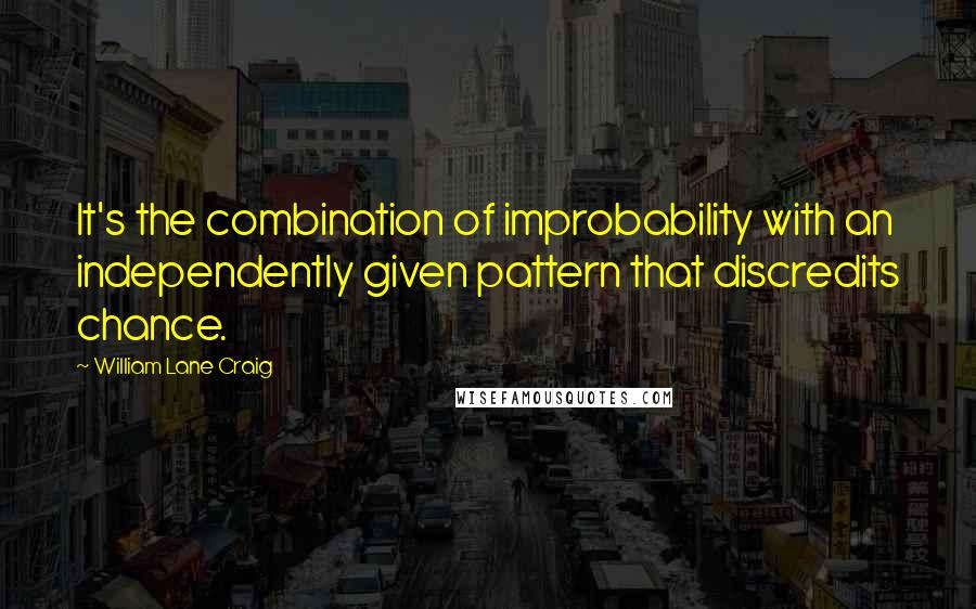 William Lane Craig Quotes: It's the combination of improbability with an independently given pattern that discredits chance.