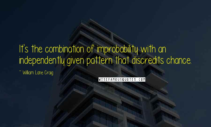 William Lane Craig Quotes: It's the combination of improbability with an independently given pattern that discredits chance.