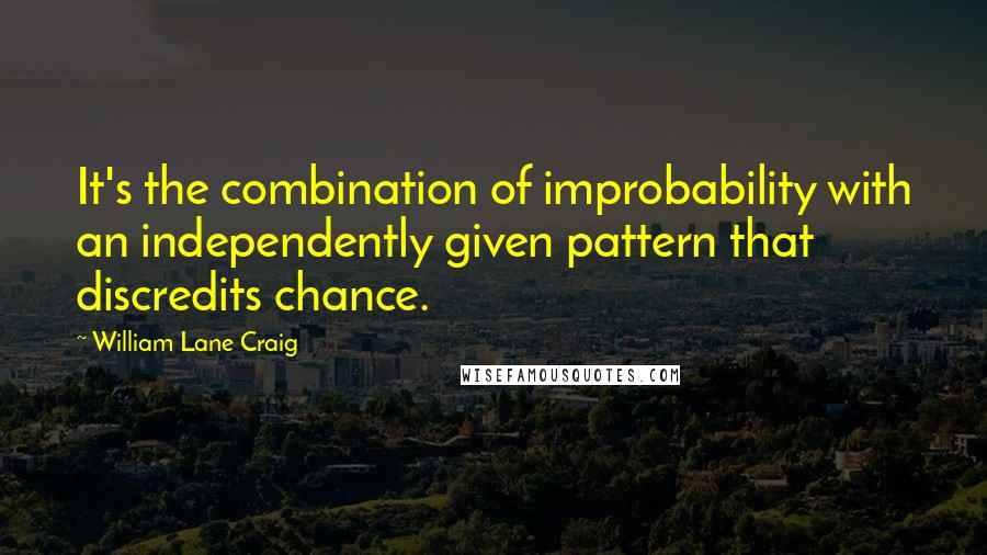 William Lane Craig Quotes: It's the combination of improbability with an independently given pattern that discredits chance.