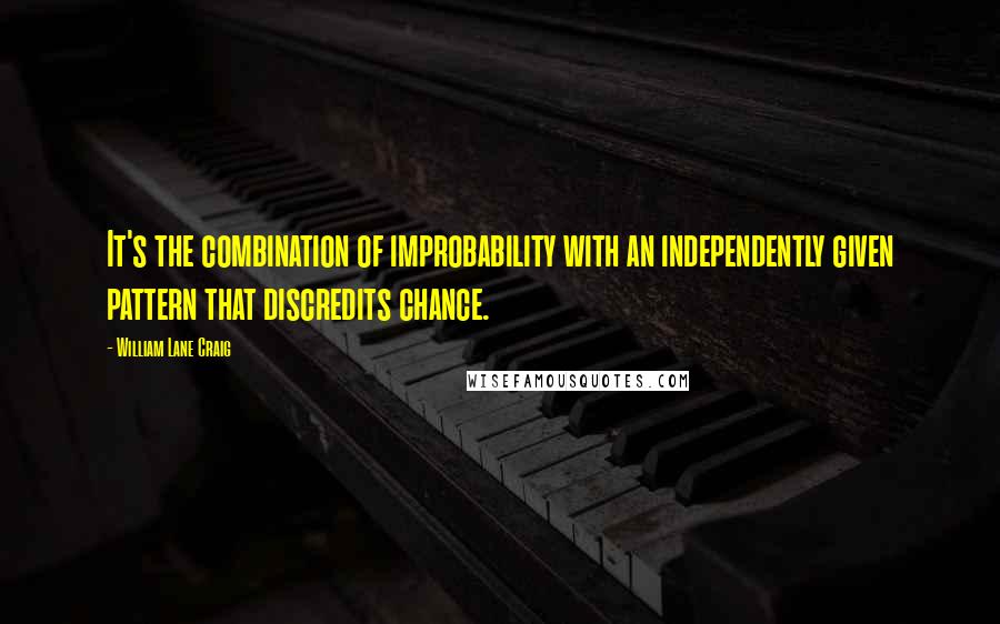 William Lane Craig Quotes: It's the combination of improbability with an independently given pattern that discredits chance.