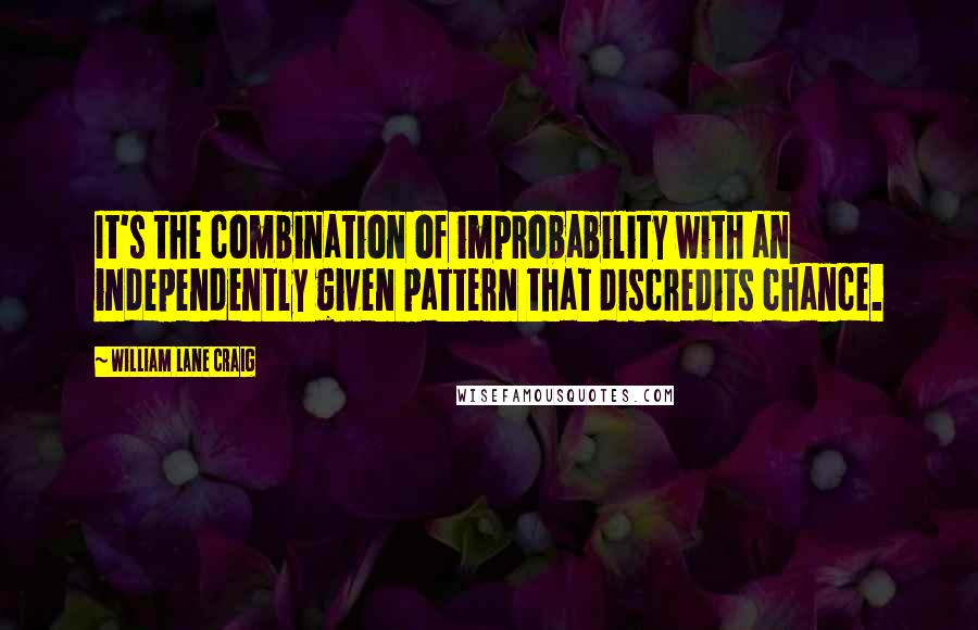William Lane Craig Quotes: It's the combination of improbability with an independently given pattern that discredits chance.