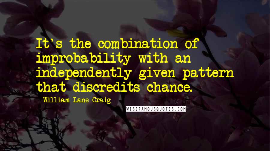 William Lane Craig Quotes: It's the combination of improbability with an independently given pattern that discredits chance.