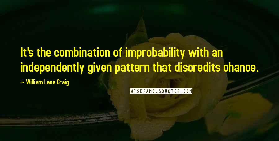 William Lane Craig Quotes: It's the combination of improbability with an independently given pattern that discredits chance.