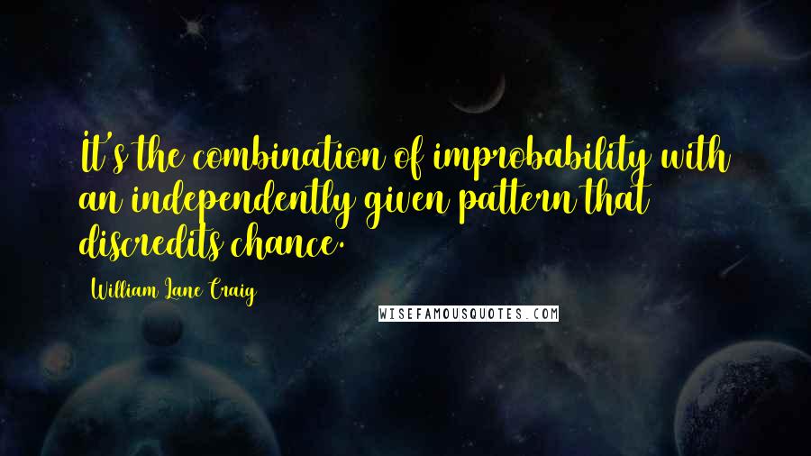 William Lane Craig Quotes: It's the combination of improbability with an independently given pattern that discredits chance.