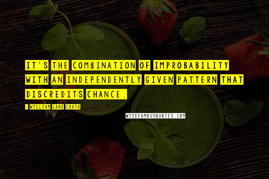 William Lane Craig Quotes: It's the combination of improbability with an independently given pattern that discredits chance.