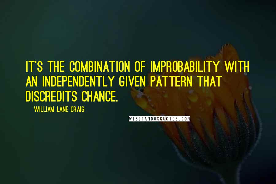 William Lane Craig Quotes: It's the combination of improbability with an independently given pattern that discredits chance.