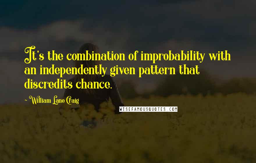 William Lane Craig Quotes: It's the combination of improbability with an independently given pattern that discredits chance.