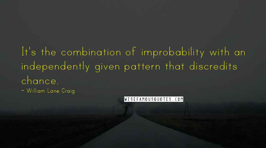 William Lane Craig Quotes: It's the combination of improbability with an independently given pattern that discredits chance.