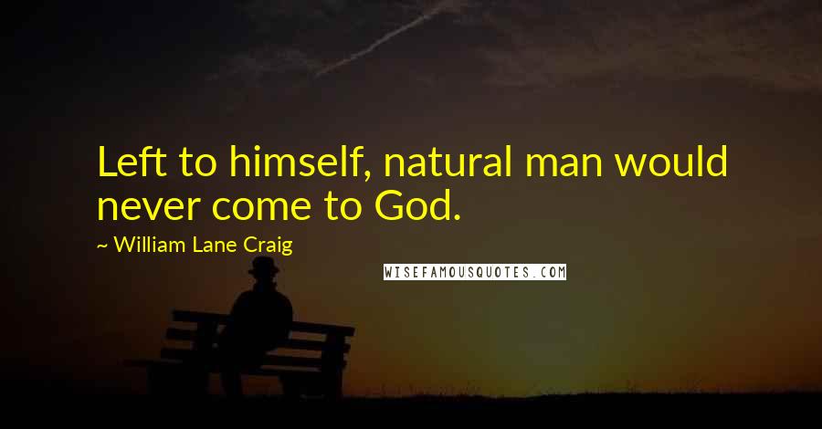 William Lane Craig Quotes: Left to himself, natural man would never come to God.