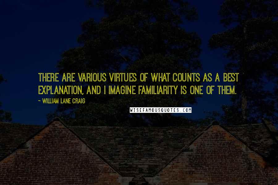 William Lane Craig Quotes: There are various virtues of what counts as a best explanation, and I imagine familiarity is one of them.