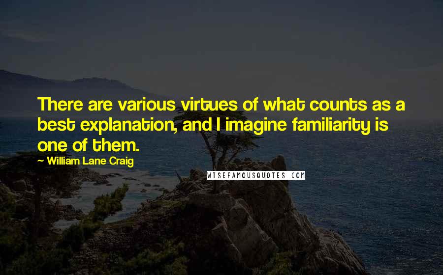 William Lane Craig Quotes: There are various virtues of what counts as a best explanation, and I imagine familiarity is one of them.