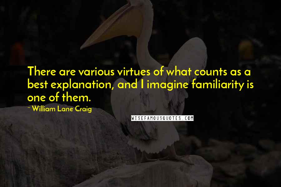 William Lane Craig Quotes: There are various virtues of what counts as a best explanation, and I imagine familiarity is one of them.