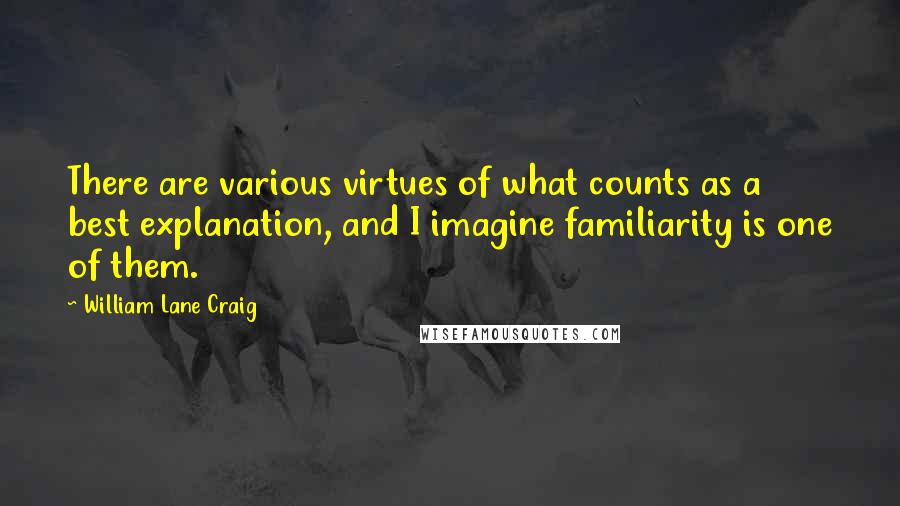 William Lane Craig Quotes: There are various virtues of what counts as a best explanation, and I imagine familiarity is one of them.