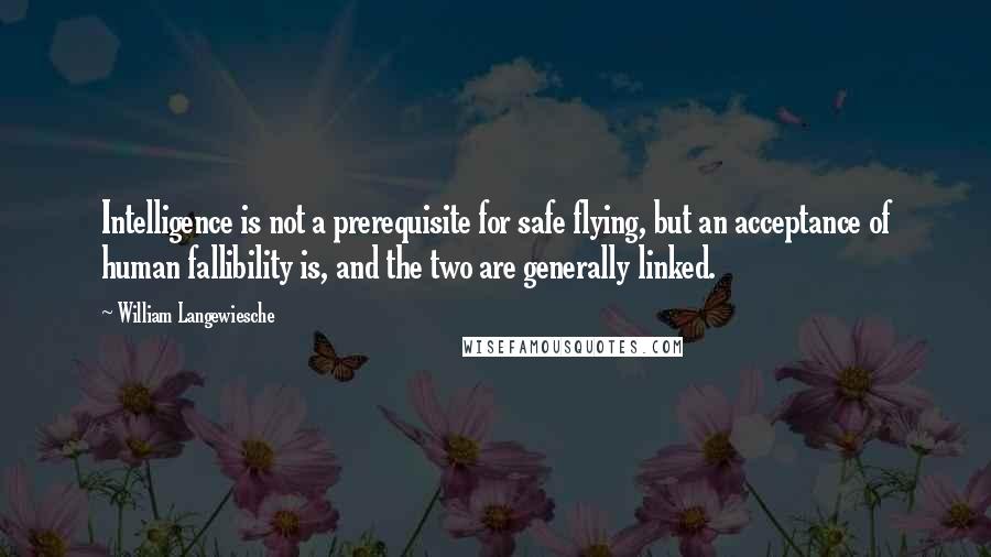 William Langewiesche Quotes: Intelligence is not a prerequisite for safe flying, but an acceptance of human fallibility is, and the two are generally linked.