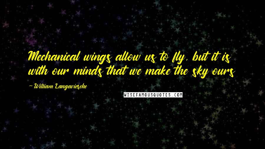 William Langewiesche Quotes: Mechanical wings allow us to fly, but it is with our minds that we make the sky ours