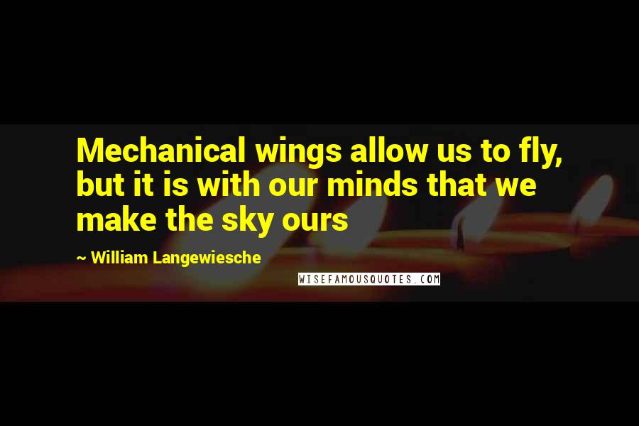 William Langewiesche Quotes: Mechanical wings allow us to fly, but it is with our minds that we make the sky ours