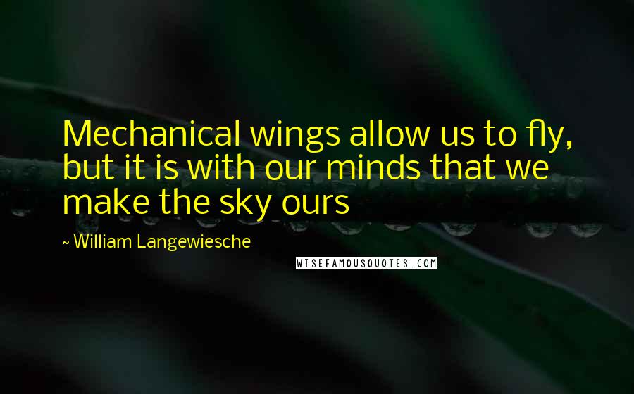 William Langewiesche Quotes: Mechanical wings allow us to fly, but it is with our minds that we make the sky ours