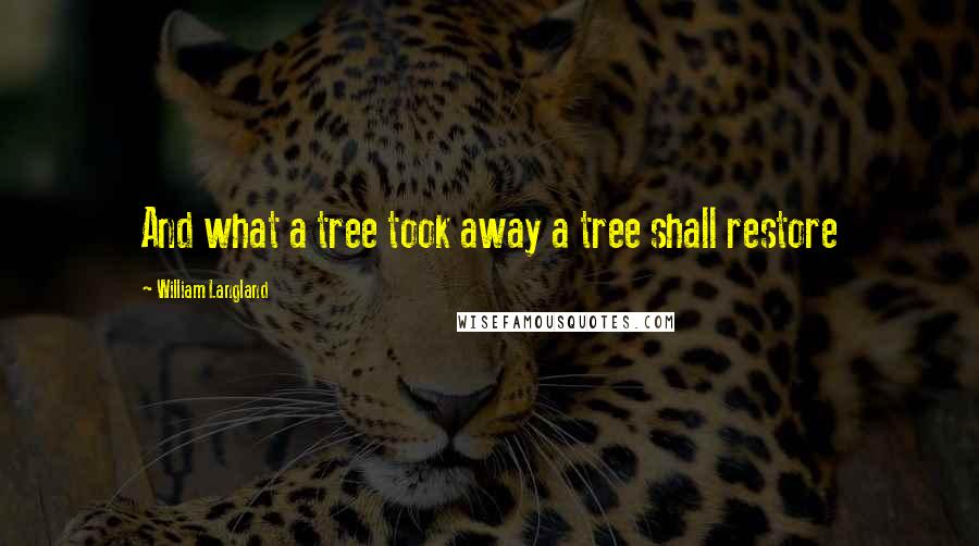 William Langland Quotes: And what a tree took away a tree shall restore