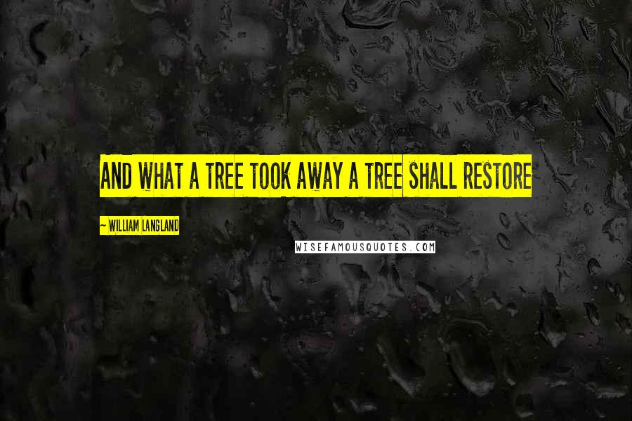 William Langland Quotes: And what a tree took away a tree shall restore