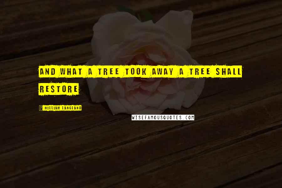 William Langland Quotes: And what a tree took away a tree shall restore