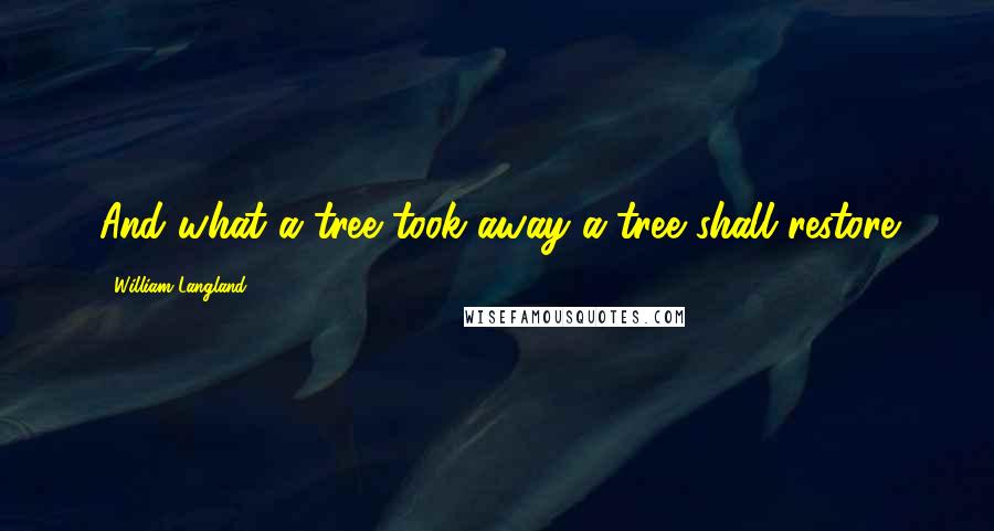 William Langland Quotes: And what a tree took away a tree shall restore