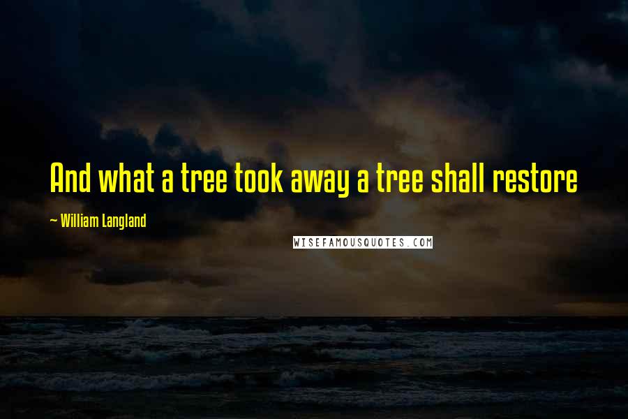 William Langland Quotes: And what a tree took away a tree shall restore