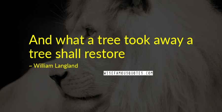 William Langland Quotes: And what a tree took away a tree shall restore