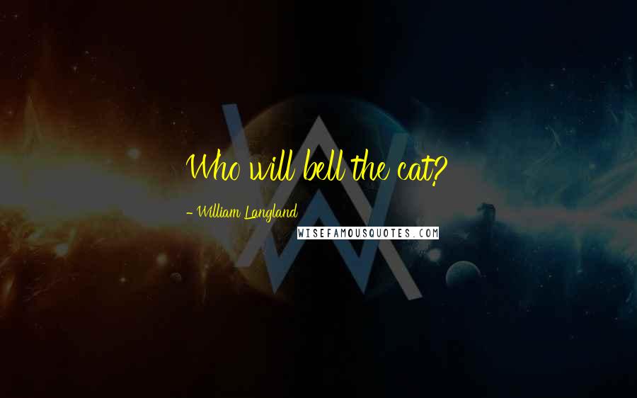 William Langland Quotes: Who will bell the cat?