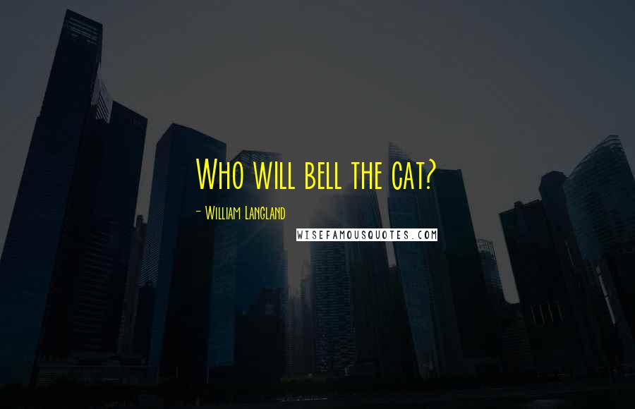 William Langland Quotes: Who will bell the cat?