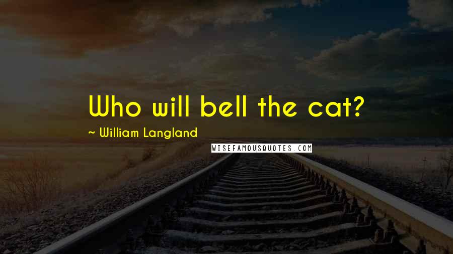 William Langland Quotes: Who will bell the cat?